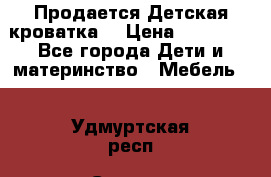  Продается Детская кроватка  › Цена ­ 11 500 - Все города Дети и материнство » Мебель   . Удмуртская респ.,Сарапул г.